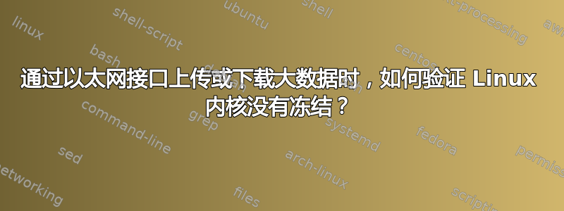 通过以太网接口上传或下载大数据时，如何验证 Linux 内核没有冻结？