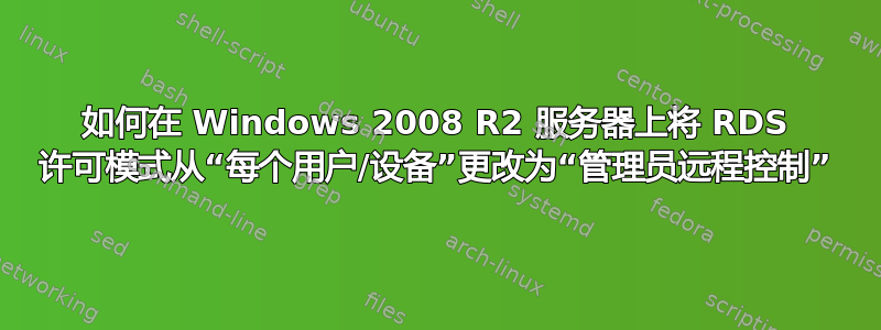 如何在 Windows 2008 R2 服务器上将 RDS 许可模式从“每个用户/设备”更改为“管理员远程控制”