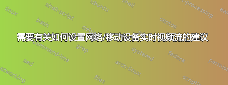 需要有关如何设置网络/移动设备实时视频流的建议