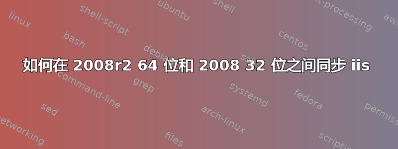 如何在 2008r2 64 位和 2008 32 位之间同步 iis