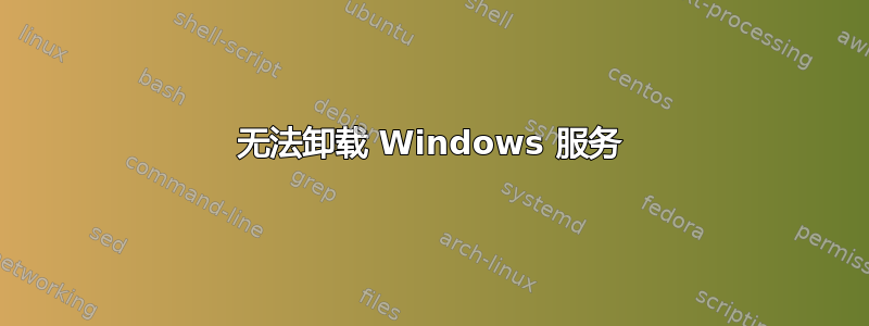 无法卸载 Windows 服务