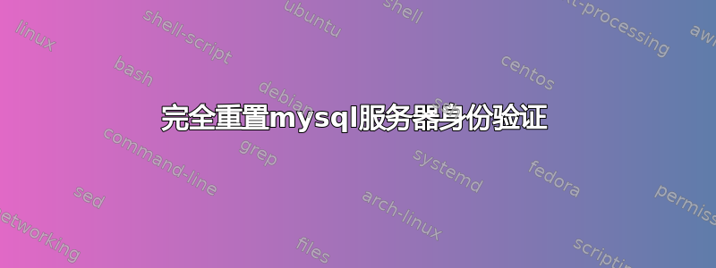 完全重置mysql服务器身份验证