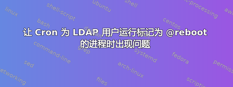 让 Cron 为 LDAP 用户运行标记为 @reboot 的进程时出现问题