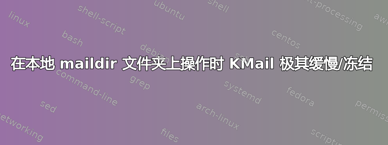 在本地 maildir 文件夹上操作时 KMail 极其缓慢/冻结