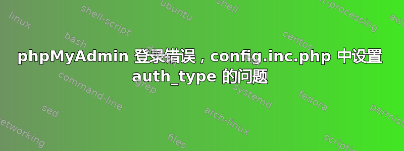 phpMyAdmin 登录错误，config.inc.php 中设置 auth_type 的问题