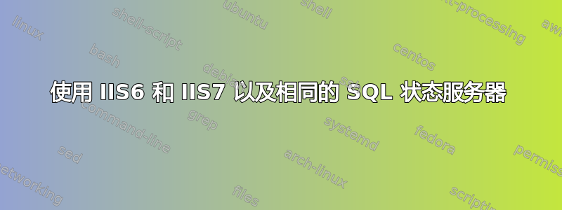 使用 IIS6 和 IIS7 以及相同的 SQL 状态服务器