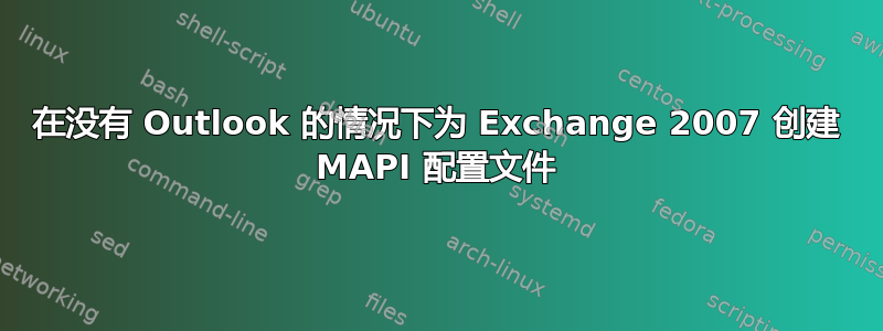 在没有 Outlook 的情况下为 Exchange 2007 创建 MAPI 配置文件