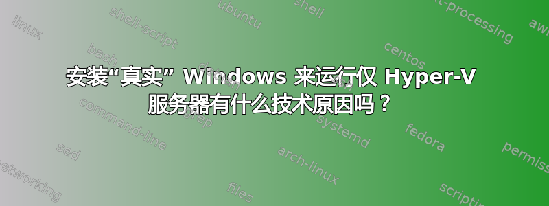 安装“真实” Windows 来运行仅 Hyper-V 服务器有什么技术原因吗？