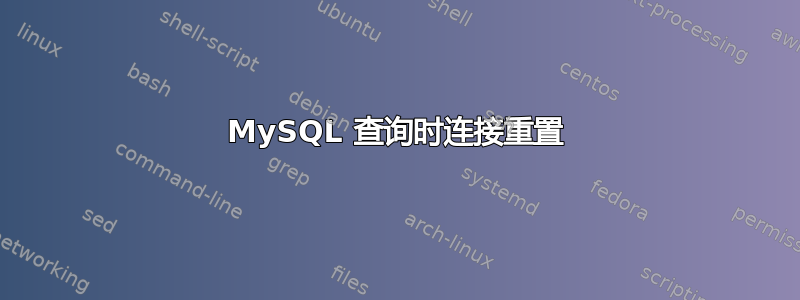 MySQL 查询时连接重置