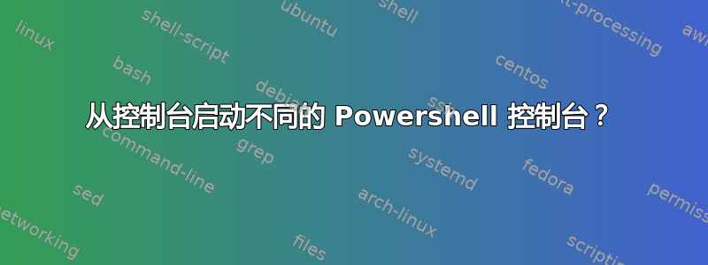 从控制台启动不同的 Powershell 控制台？