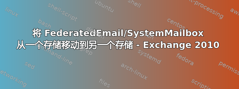 将 FederatedEmail/SystemMailbox 从一个存储移动到另一个存储 - Exchange 2010