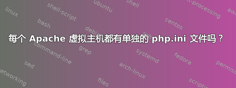 每个 Apache 虚拟主机都有单独的 php.ini 文件吗？