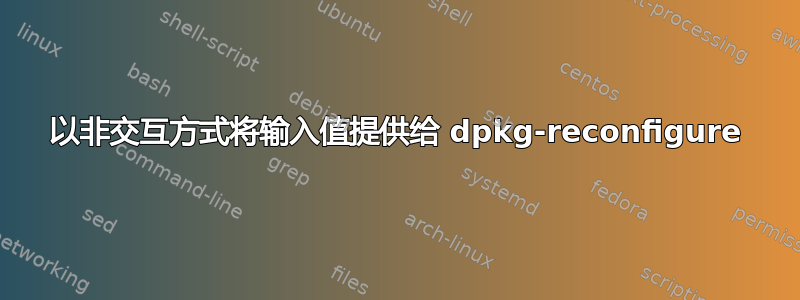 以非交互方式将输入值提供给 dpkg-reconfigure