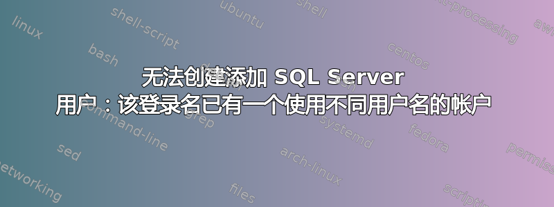 无法创建添加 SQL Server 用户：该登录名已有一个使用不同用户名的帐户