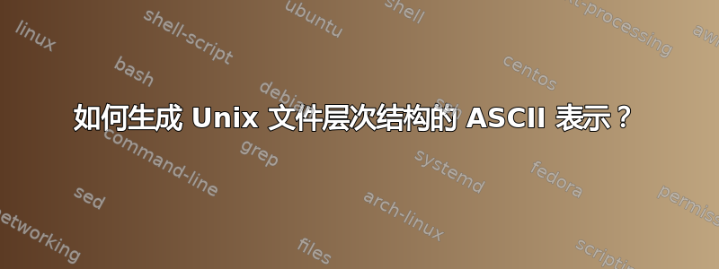 如何生成 Unix 文件层次结构的 ASCII 表示？