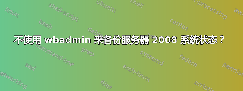 不使用 wbadmin 来备份服务器 2008 系统状态？