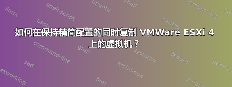 如何在保持精简配置的同时复制 VMWare ESXi 4 上的虚拟机？