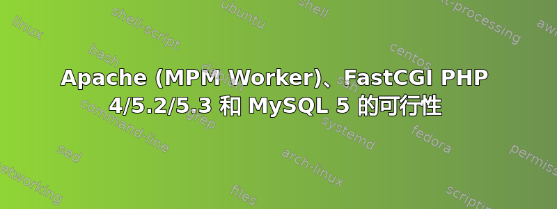 Apache (MPM Worker)、FastCGI PHP 4/5.2/5.3 和 MySQL 5 的可行性