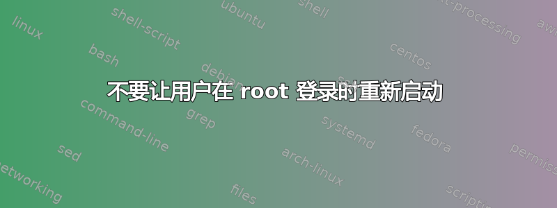 不要让用户在 root 登录时重新启动