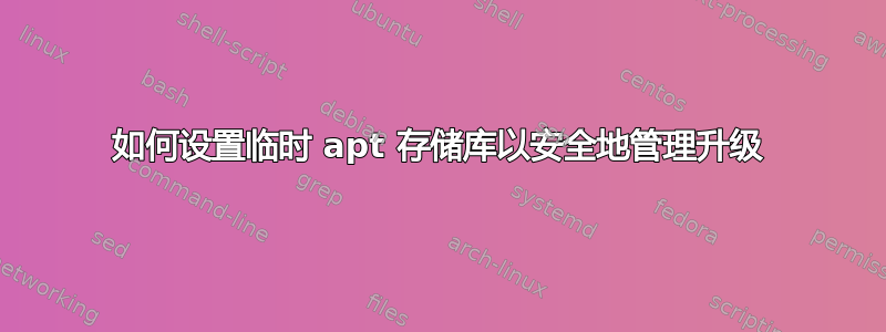 如何设置临时 apt 存储库以安全地管理升级