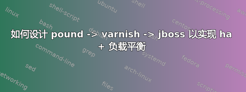 如何设计 pound -> varnish -> jboss 以实现 ha + 负载平衡