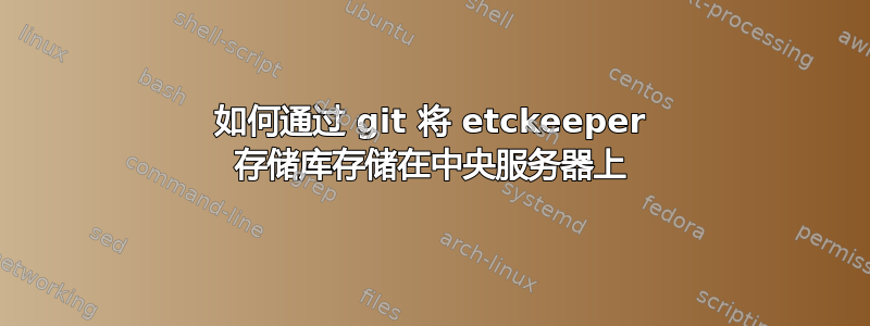 如何通过 git 将 etckeeper 存储库存储在中央服务器上