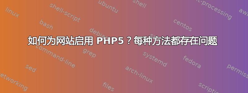 如何为网站启用 PHP5？每种方法都存在问题