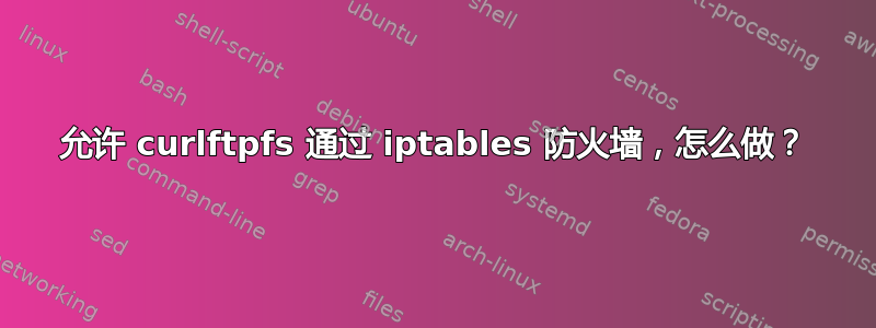 允许 curlftpfs 通过 iptables 防火墙，怎么做？