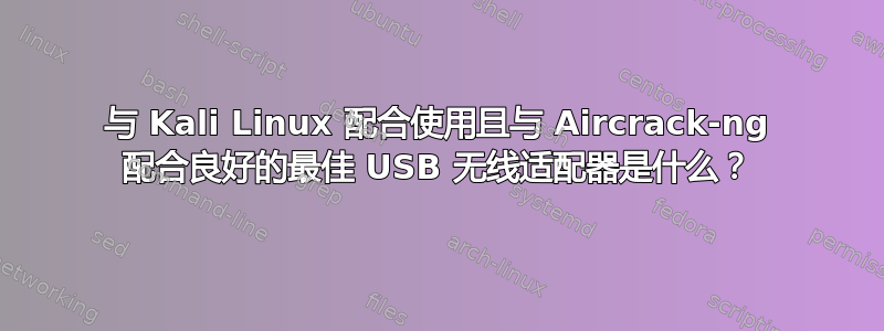 与 Kali Linux 配合使用且与 Aircrack-ng 配合良好的最佳 USB 无线适配器是什么？