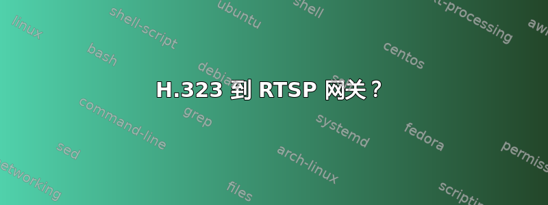 H.323 到 RTSP 网关？