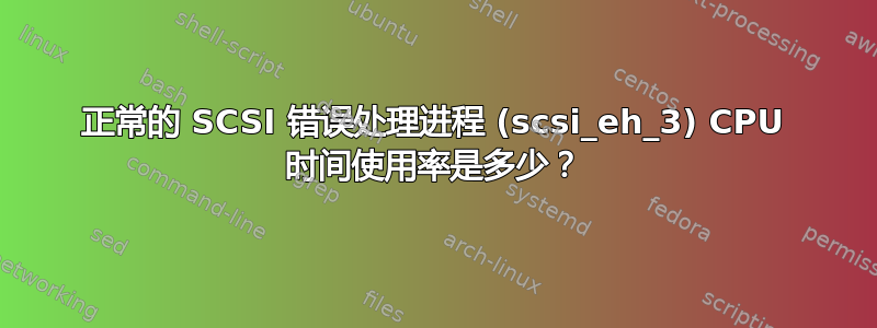 正常的 SCSI 错误处理进程 (scsi_eh_3) CPU 时间使用率是多少？