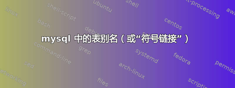 mysql 中的表别名（或“符号链接”）