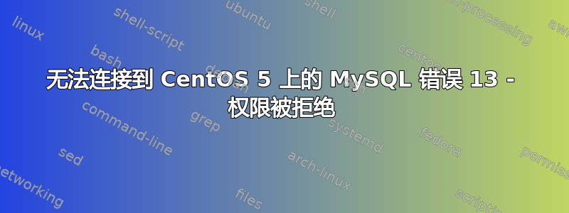 无法连接到 CentOS 5 上的 MySQL 错误 13 - 权限被拒绝