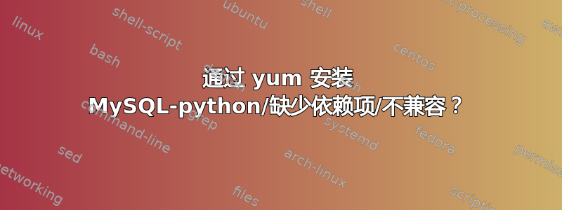 通过 yum 安装 MySQL-python/缺少依赖项/不兼容？