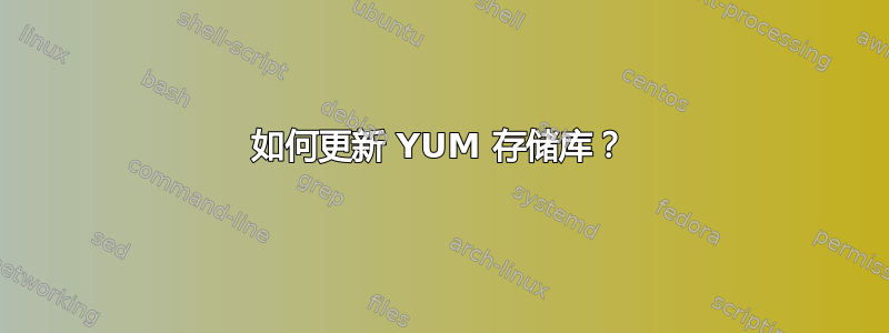 如何更新 YUM 存储库？