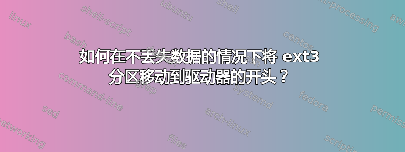 如何在不丢失数据的情况下将 ext3 分区移动到驱动器的开头？