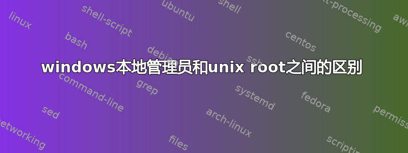 windows本地管理员和unix root之间的区别