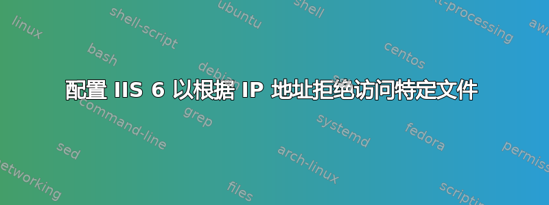 配置 IIS 6 以根据 IP 地址拒绝访问特定文件