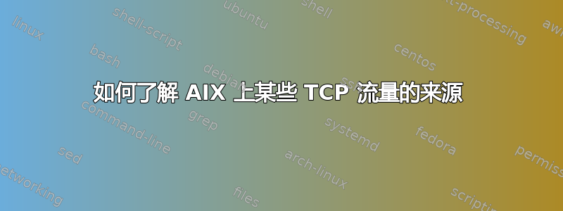 如何了解 AIX 上某些 TCP 流量的来源