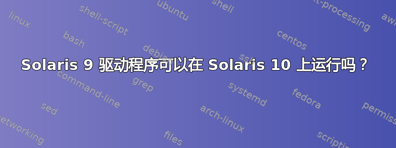 Solaris 9 驱动程序可以在 Solaris 10 上运行吗？