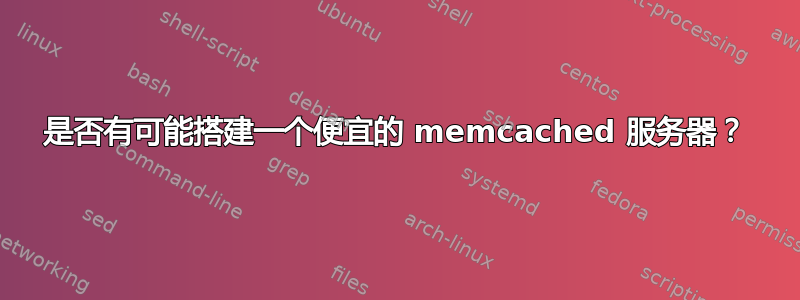 是否有可能搭建一个便宜的 memcached 服务器？