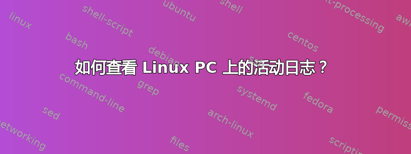 如何查看 Linux PC 上的活动日志？