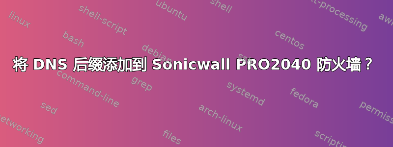 将 DNS 后缀添加到 Sonicwall PRO2040 防火墙？