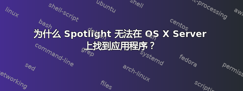 为什么 Spotlight 无法在 OS X Server 上找到应用程序？