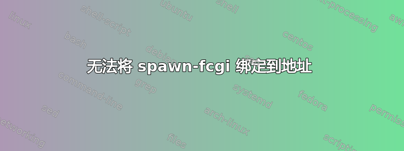 无法将 spawn-fcgi 绑定到地址