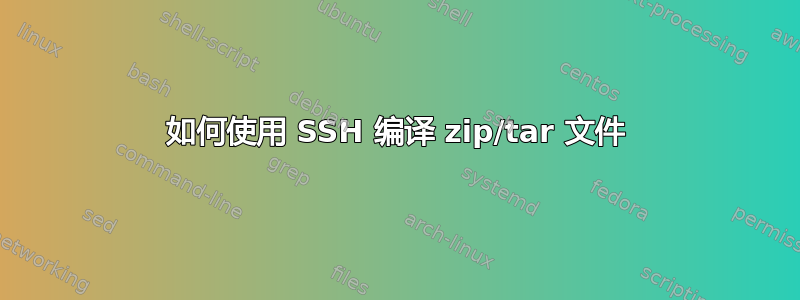 如何使用 SSH 编译 zip/tar 文件