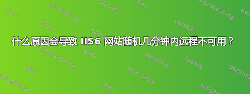 什么原因会导致 IIS6 网站随机几分钟内远程不可用？