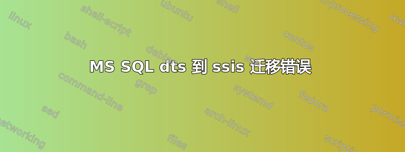 MS SQL dts 到 ssis 迁移错误