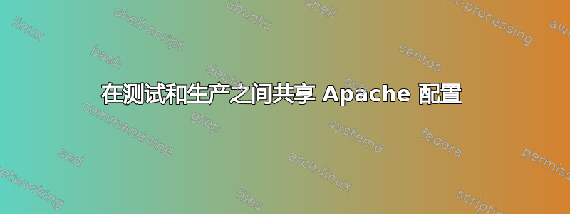 在测试和生产之间共享 Apache 配置