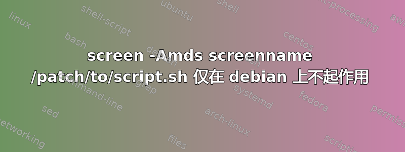 screen -Amds screenname /patch/to/script.sh 仅在 debian 上不起作用